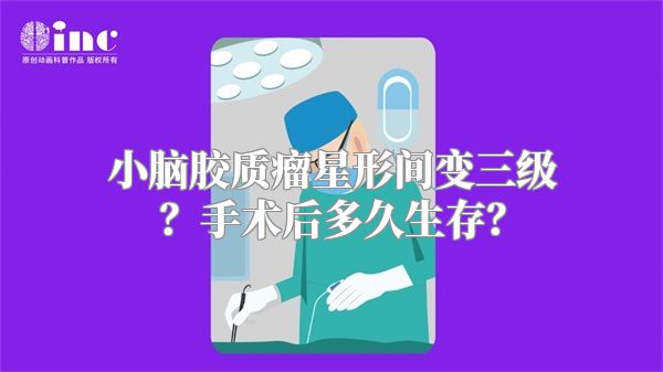 小脑胶质瘤星形间变三级？手术后多久生存？