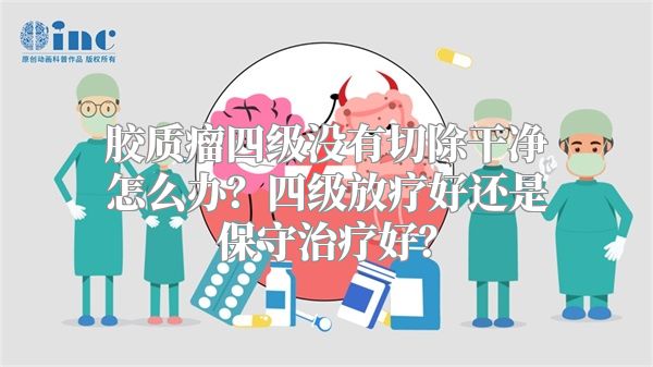 胶质瘤四级没有切除干净怎么办？四级放疗好还是保守治疗好？