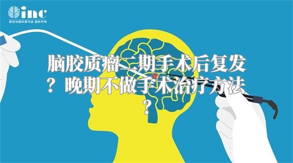 脑胶质瘤二期手术后复发？晚期不做手术治疗方法？