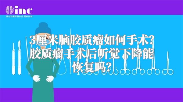 3厘米脑胶质瘤如何手术？胶质瘤手术后听觉下降能恢复吗？