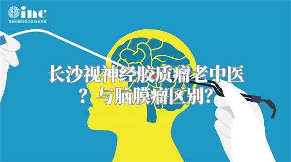 长沙视神经胶质瘤老中医？与脑膜瘤区别？