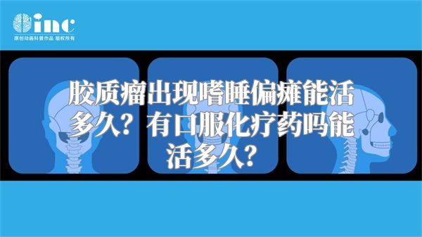 胶质瘤出现嗜睡偏瘫能活多久？有口服化疗药吗能活多久？