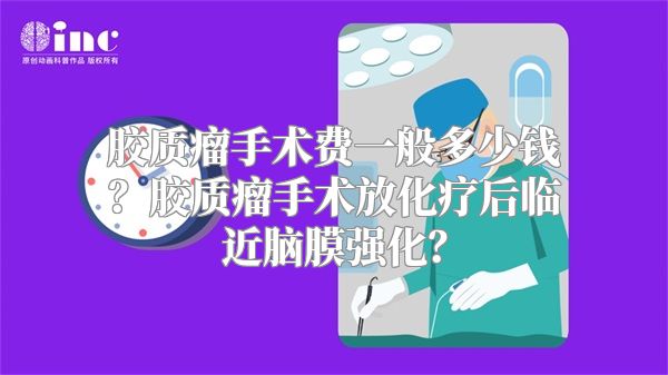 胶质瘤手术费一般多少钱？胶质瘤手术放化疗后临近脑膜强化？