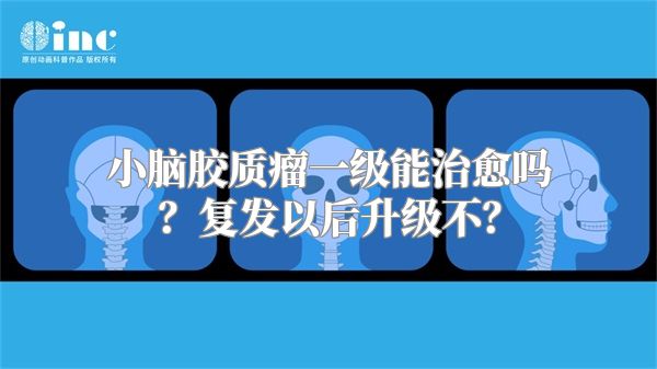 小脑胶质瘤一级能治愈吗？复发以后升级不？