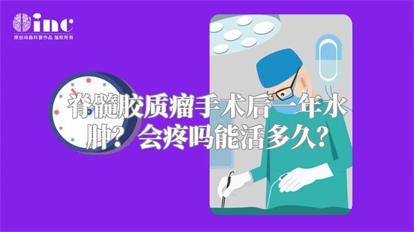 脊髓胶质瘤手术后一年水肿？会疼吗能活多久？