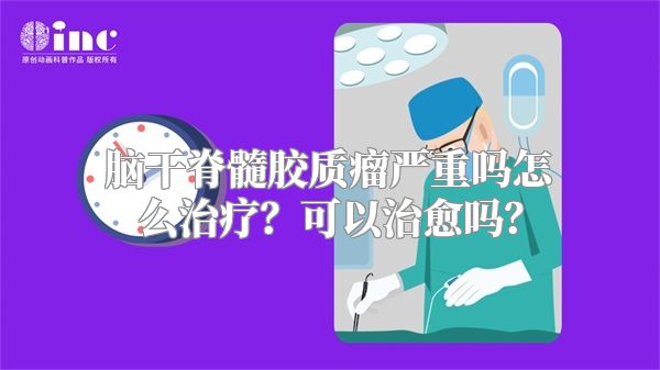 脑干脊髓胶质瘤严重吗怎么治疗？可以治愈吗？