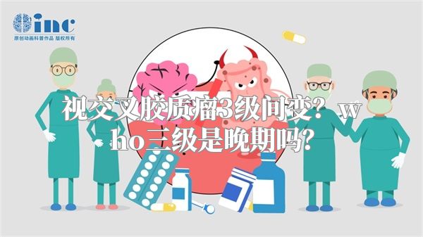 视交叉胶质瘤3级间变？who三级是晚期吗？