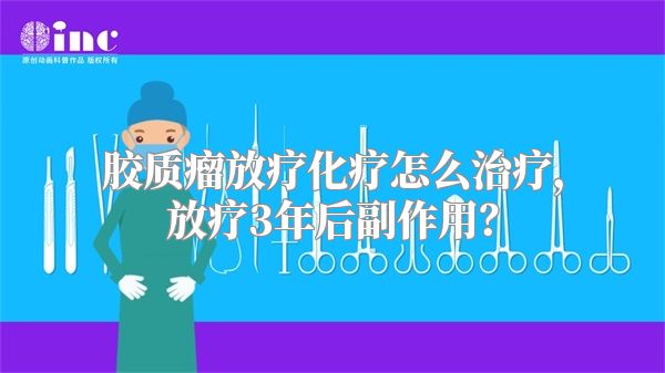 胶质瘤放疗化疗怎么治疗，放疗3年后副作用？