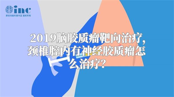 2019脑胶质瘤靶向治疗，颈椎腔内有神经胶质瘤怎么治疗？