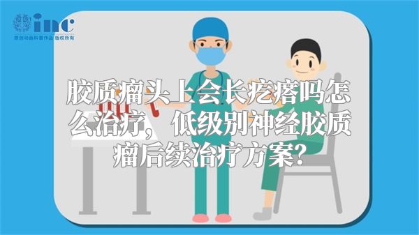 胶质瘤头上会长疙瘩吗怎么治疗，低级别神经胶质瘤后续治疗方案？