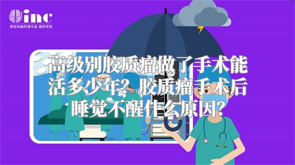 高级别胶质瘤做了手术能活多少年？胶质瘤手术后睡觉不醒什么原因？