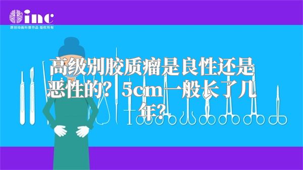 高级别胶质瘤是良性还是恶性的？5cm一般长了几年？