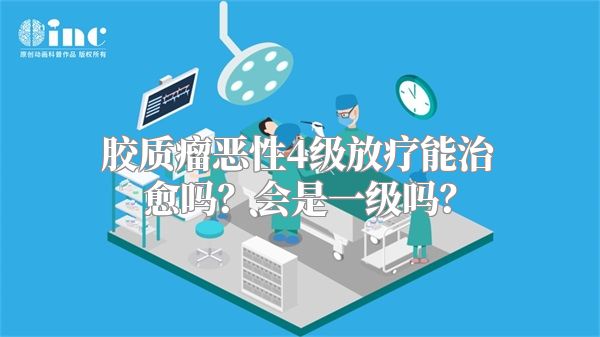 胶质瘤恶性4级放疗能治愈吗？会是一级吗？