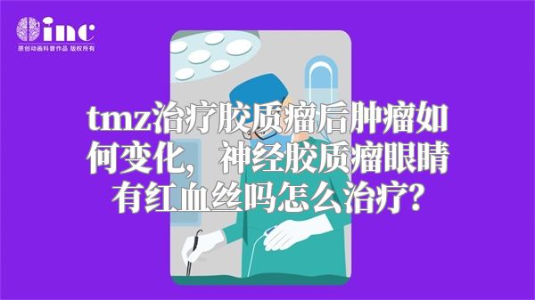 tmz治疗胶质瘤后肿瘤如何变化，神经胶质瘤眼睛有红血丝吗怎么治疗？