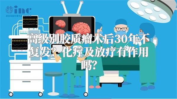 高级别胶质瘤术后30年不复发？化疗及放疗有作用吗？