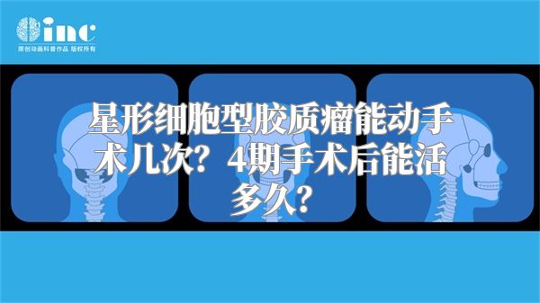 星形细胞型胶质瘤能动手术几次？4期手术后能活多久？