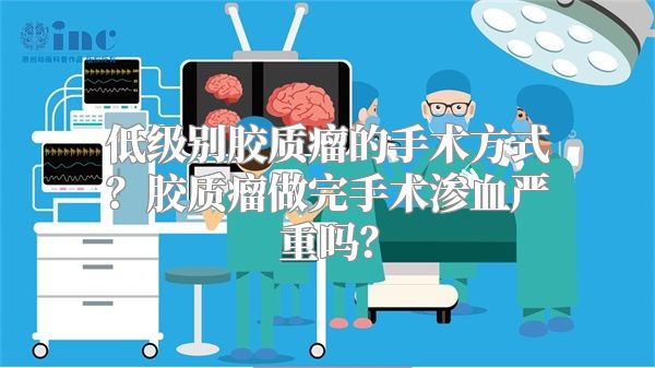 低级别胶质瘤的手术方式？胶质瘤做完手术渗血严重吗？