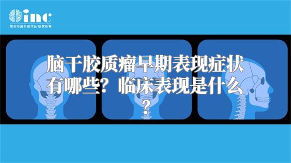 脑干胶质瘤早期表现症状有哪些？临床表现是什么？