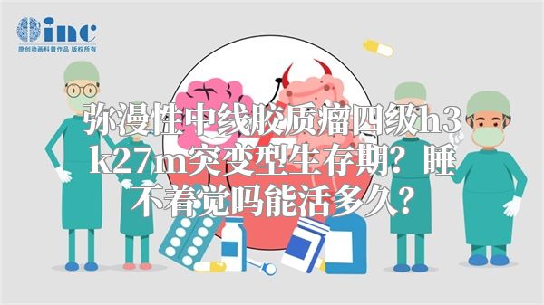 弥漫性中线胶质瘤四级h3k27m突变型生存期？睡不着觉吗能活多久？