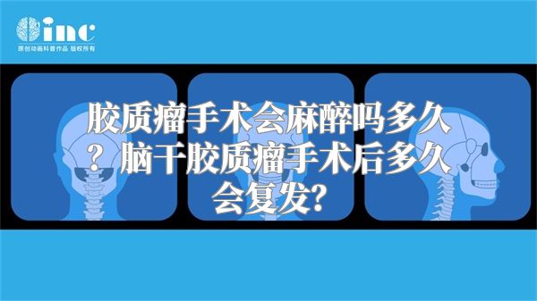 胶质瘤手术会麻醉吗多久？脑干胶质瘤手术后多久会复发？