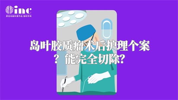 岛叶胶质瘤术后护理个案？能完全切除？