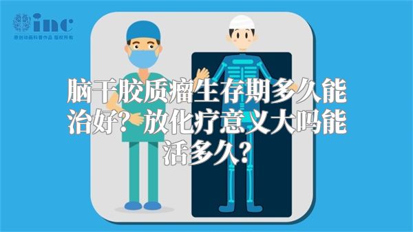 脑干胶质瘤生存期多久能治好？放化疗意义大吗能活多久？