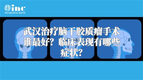 武汉治疗脑干胶质瘤手术谁最好？临床表现有哪些症状？