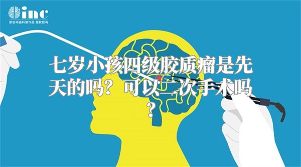 七岁小孩四级胶质瘤是先天的吗？可以二次手术吗？