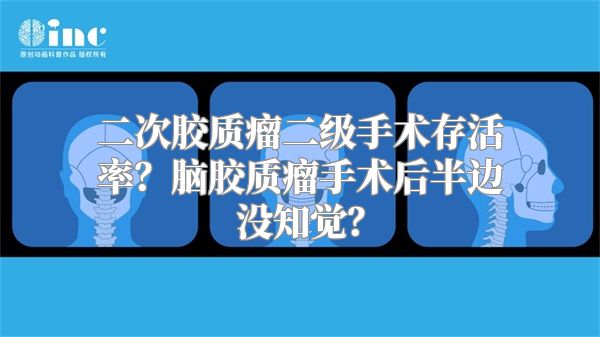 二次胶质瘤二级手术存活率？脑胶质瘤手术后半边没知觉？