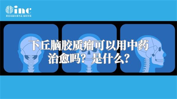 下丘脑胶质瘤可以用中药治愈吗？是什么？