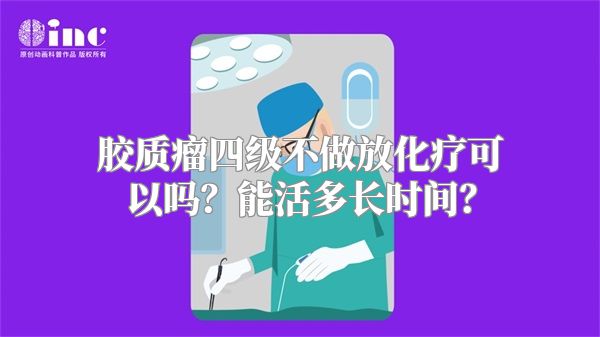 胶质瘤四级不做放化疗可以吗？能活多长时间？