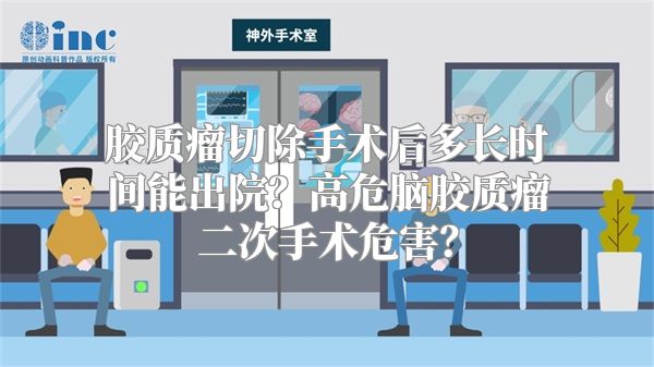 胶质瘤切除手术后多长时间能出院？高危脑胶质瘤二次手术危害？