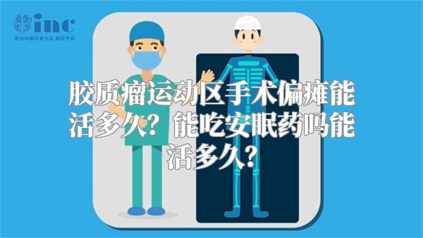 胶质瘤运动区手术偏瘫能活多久？能吃安眠药吗能活多久？