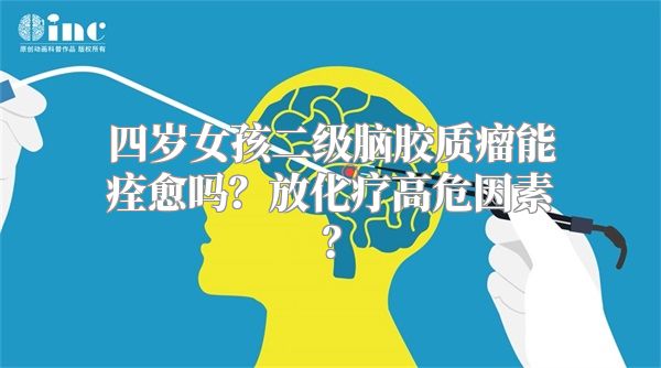 四岁女孩二级脑胶质瘤能痊愈吗？放化疗高危因素？