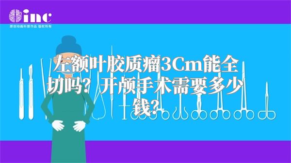 左额叶胶质瘤3Cm能全切吗？开颅手术需要多少钱？