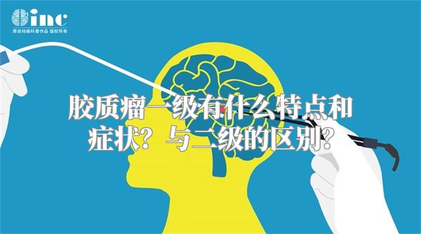 胶质瘤一级有什么特点和症状？与二级的区别？