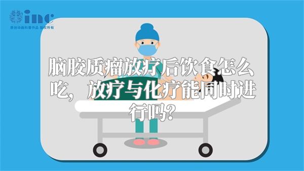 脑胶质瘤放疗后饮食怎么吃，放疗与化疗能同时进行吗？