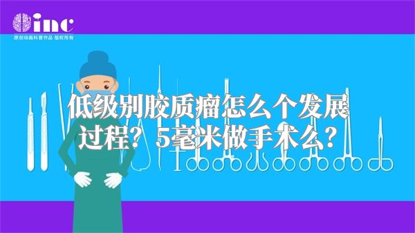 低级别胶质瘤怎么个发展过程？5毫米做手术么？