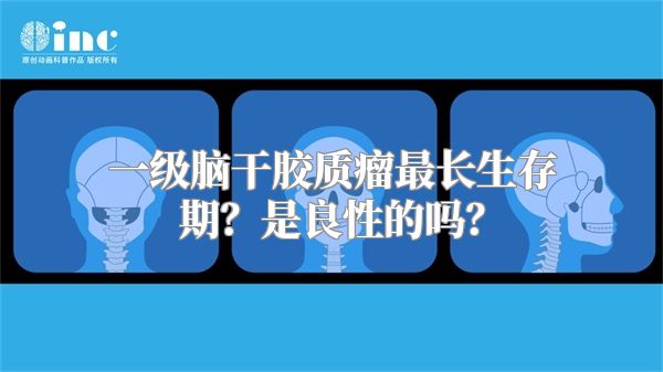 一级脑干胶质瘤最长生存期？是良性的吗？