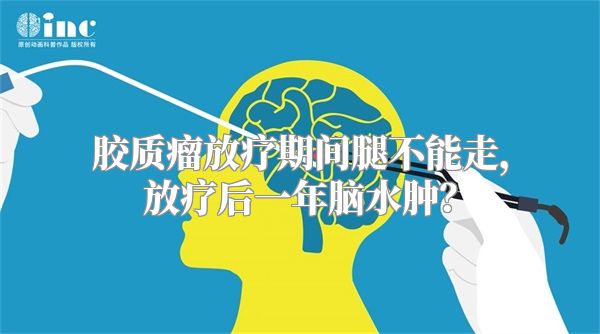 胶质瘤放疗期间腿不能走，放疗后一年脑水肿？