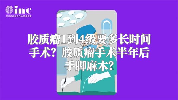 胶质瘤1到4级要多长时间手术？胶质瘤手术半年后手脚麻木？