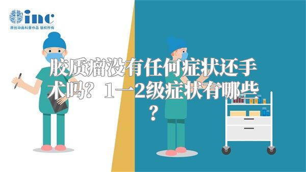 胶质瘤没有任何症状还手术吗？1一2级症状有哪些？