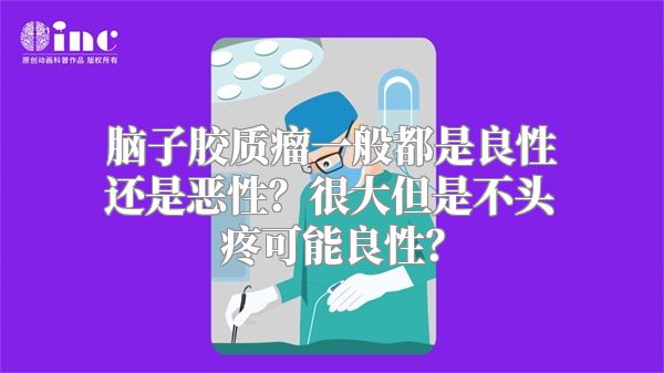 脑子胶质瘤一般都是良性还是恶性？很大但是不头疼可能良性？