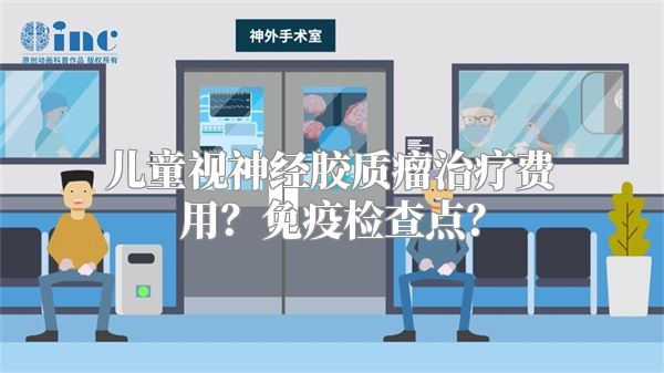 儿童视神经胶质瘤治疗费用？免疫检查点？