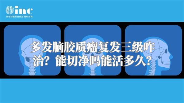 多发脑胶质瘤复发三级咋治？能切净吗能活多久？