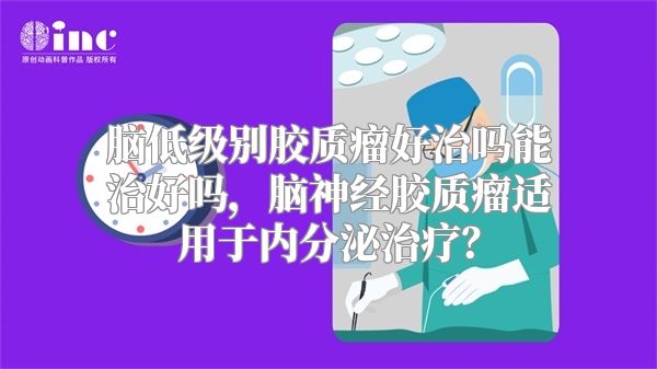 脑低级别胶质瘤好治吗能治好吗，脑神经胶质瘤适用于内分泌治疗？