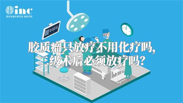 胶质瘤只放疗不用化疗吗，二级术后必须放疗吗？