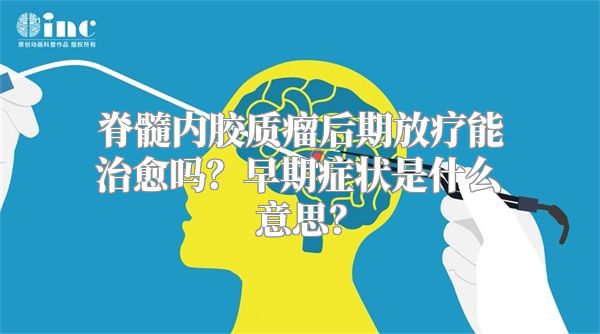 脊髓内胶质瘤后期放疗能治愈吗？早期症状是什么意思？