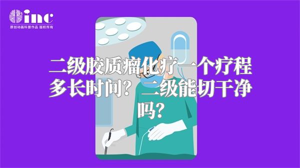 二级胶质瘤化疗一个疗程多长时间？二级能切干净吗？