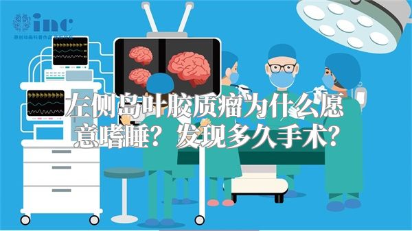 左侧岛叶胶质瘤为什么愿意嗜睡？发现多久手术？